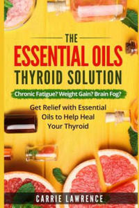 Essential Oils and Thyroid: The Essential Oils Thyroid Solution: Chronic Fatigue? Weight Gain? Brain Fog? Get Relief with Essential Oils to Help H - 2874004441