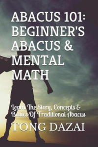 Abacus 101: Beginner's Abacus & Mental Math: Learn The Story, Concepts & Basics Of Traditional Abacus - 2862146026