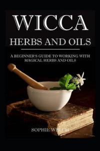 Wicca Herbs and Oils: A Beginner's Guide to Working with Magical Herbs and Oils - 2867104056