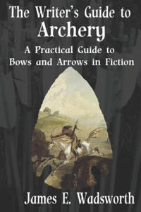 The Writer's Guide to Archery: A Practical Guide to Bows and Arrows in Fiction - 2878163081