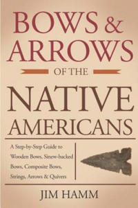 Bows and Arrows of the Native Americans: A Complete Step-by-Step Guide to Wooden Bows, Sinew-backed Bows, Composite Bows, Strings, Arrows, and Quivers - 2865220006