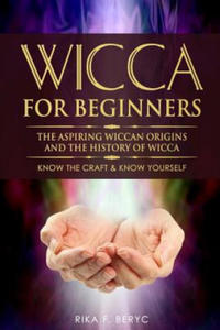 Wicca for Beginners: The Aspiring Wiccan Origins and the History of Wicca the Elements, Gods & Goddes, How to Perform Some Simple Spells fo - 2875132485