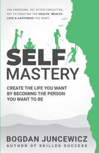 Self Mastery: Create the Life You Want by Becoming the Person You Want to Be - 2876029711