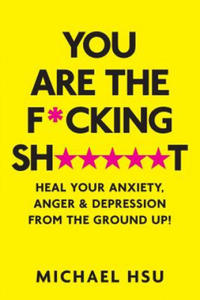 You are the F*cking Sh*****t: Heal Your Anxiety, Anger and Depression From the Ground Up! - 2866527239