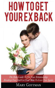 How To Get Your Ex Back: The Rule Guide To Fix Your Relationship Breakup Fast And Get Your Man To Love You Again - 2867129886