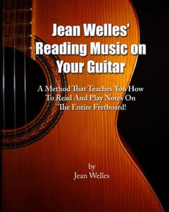 Jean Welles' Reading Music On Your Guitar: A Method That Teaches You How To Read And Play Notes On The Entire Fretboard! - 2875235494