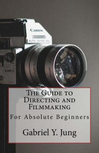 The Guide to Directing and Filming for Absolute Beginners: This Is a Small But Effective Guide for People Who Have an Interest for Film-Making and Dir - 2871800050