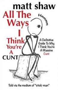 All The Ways I Think You're A Cunt: A Definitive Guide For All The Reasons I Think You're A Massive Cunt - 2877180265