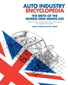 Auto Industry Encyclopedia: The birth of the Morris Mini Minor 850: The fascinating and intriguing history of the world's unique car by changing t - 2876123219