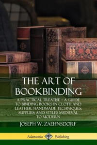 Art of Bookbinding: A Practical Treatise - A Guide to Binding Books in Cloth and Leather; Handmade Techniques; Supplies; and Styles Medieval to Modern - 2866653313