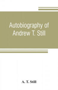 Autobiography of Andrew T. Still, with a history of the discovery and development of the science of osteopathy, together with an account of the foundi - 2878434044