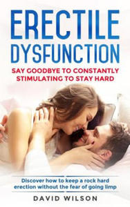 Erectile Dysfunction: Say Goodbye To Constantly Stimulating To Stay Hard. Discover How To Keep A Rock Hard Erection Without The Fear Of Goin - 2868357851