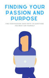 Finding Your Passion And Purpose: Find Your Passion Today With 135 Questions You Must Ask Yourself - 2874799568