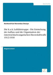 k.u.k. Luftfahrtruppe - Die Entstehung, der Aufbau und die Organisation der oesterreichisch-ungarischen Heeresluftwaffe 1912-1918 - 2867111767