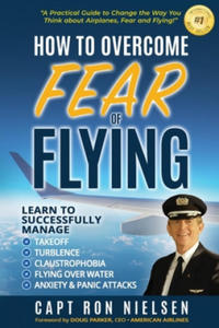 How to Overcome Fear of Flying - A Practical Guide to Change the Way You Think about Airplanes, Fear and Flying - 2867159699