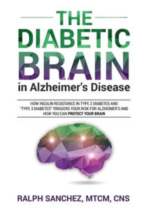 The Diabetic Brain in Alzheimer's Disease: How Insulin Resistance in Type 2 Diabetes and "Type 3 Diabetes" Triggers Your Risk for Alzheimer's and How - 2867108035