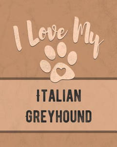 I Love My Italian Greyhound: For the Pet You Love, Track Vet, Health, Medical, Vaccinations and More in this Book - 2865538405