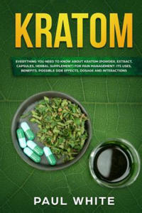 Kratom: EVERYTHING YOU NEED TO KNOW ABOUT KRATOM (Powder, Extract, Capsules, Herbal Supplement) for PAIN MANAGEMENT: Its Uses, - 2877875183