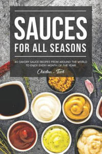 Sauces for All Seasons: 40 Savory Sauce Recipes from Around the World to enjoy every Month of the Year! - 2871796356