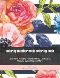 Color By Number Book Coloring Book: Large Print Flowers, Floral Patterns, Landscapes, Animals, Butterflies and More - 2865538281