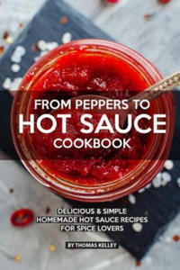 From Peppers to Hot Sauce Cookbook: Delicious Simple Homemade Hot Sauce Recipes for Spice Lovers - 2870230442