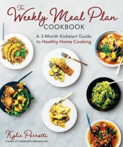 The Weekly Meal Plan Cookbook: A 3-Month Kickstart Guide to Healthy Home Cooking - 2878630705