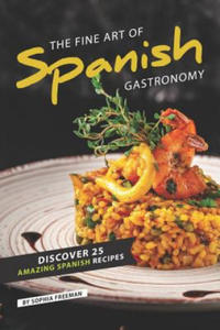 The Fine Art of Spanish Gastronomy: Discover 25 Amazing Spanish Recipes - 2876627384