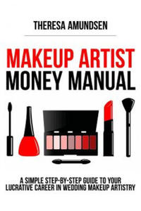 Makeup Artist Money Manual: A Simple, Step-by-step Guide to Your Long Lasting, Lucrative Career In Wedding Makeup Artistry - 2865218030