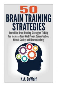 Brain Training Strategies: 50 Mind Power Strategies: Incredible Brain Training Strategies To Help You Increate Your Mind Power, Concentration, Me - 2878080345