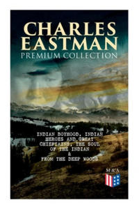 CHARLES EASTMAN Premium Collection: Indian Boyhood, Indian Heroes and Great Chieftains, The Soul of the Indian & From the Deep Woods to Civilization - 2868251597