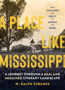 A Place Like Mississippi: A Journey Through a Real and Imagined Literary Landscape - 2873991072