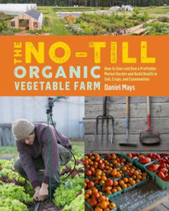 No-Till Organic Vegetable Farm: How to Start and Run a Profitable Market Garden and Build Health in Soil, Crops and Communities - 2861858016