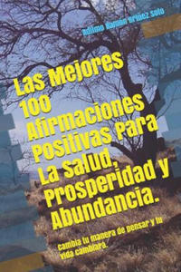 Las Mejores 100 Afirmaciones Positivas Para La Salud, Prosperidad Y Abundancia.: Cambia Tu Manera de Pensar Y Tu Vida Cambiara. - 2876841730