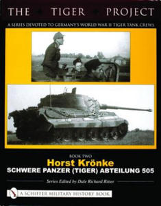 TIGER PROJECT: A Series Devoted to Germany's World War II Tiger Tank Crews: Book 2: Horst Kronke - Schwere Panzer (Tiger) Abteilung 505 - 2878784747