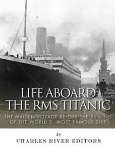 Life Aboard the RMS Titanic: The Maiden Voyage Before the Sinking of the World's Most Famous Ship - 2872012149