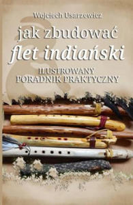 Jak Zbudowac Flet Indianski: Poradnik Praktyczny - 2861870552