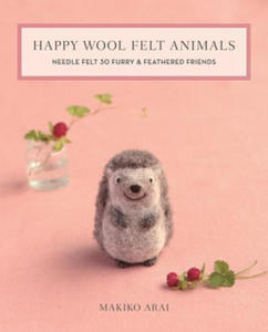 Happy Wool Felt Animals: Needle Felt 30 Furry & Feathered Friends - 2868721534