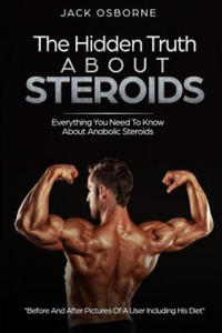 The Hidden Truth About Steroids: Everything You Need To Know About Anabolic Steroids - How To Use Steroids, Diary Of A User And Much More - 2876340497