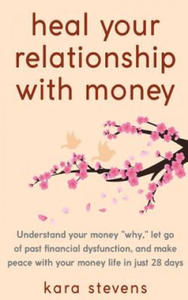 heal your relationship with money: Understand your why, let go of past financial dysfunction, and make peace with your money in just 28 days - 2862793784
