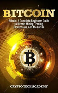 Bitcoin: A Complete Beginners Guide to Bitcoin Mining, Trading, Blockchains, And the Future - 2865216328