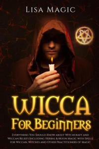 Wicca For Beginners: Everything You Should Know about Witchcraft and Wiccan Beliefs, Including...