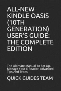 All-New Kindle Oasis (10th Generation) User's Guide: THE COMPLETE EDITION: The Ultimate Manual To Set Up, Manage Your E-Reader, Advanced Tips And Tric - 2875673227