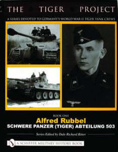 TIGER PROJECT: A Series Devoted to Germany's World War II Tiger Tank Crews: Book One - Alfred Rubbel - Schwere Panzer (Tiger) Abteilung 503 - 2878797175