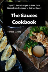 The Sauces Cookbook: Top 100 Sauce Recipes to Take Your Dishes from Ordinary to Extraordinary - 2867918533