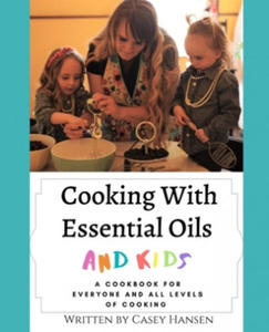 Cooking With Essential Oils and Kids: A Cookbook For Everyone and All Levels of Cooking - 2861965055