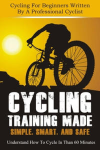 Cycling Training: Made Simple, Smart, and Safe - Understand How To Cycle In 60 Minutes - Cycling For Beginners Written By A Professional - 2877867178