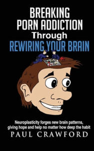 Breaking Porn Addiction Through Rewiring Your Brain: Neuroplasticity forges new brain patterns, giving hope and help no matter how deep the habit - 2874449456