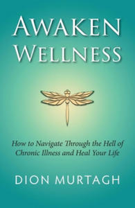 Awaken Wellness: How to Navigate Through the Hell of Chronic Illness and Heal Your Life - 2877756548