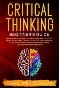 Critical Thinking Beginner's Guide: Learn How Reasoning by Logic Improves Effective Problem Solving. The Tools to Think Smarter, Level up Intuition to - 2864842373