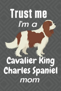 Trust me, I'm a Cavalier King Charles Spaniel mom: For Cavalier King Charles Spaniel Dog Fans - 2862246936